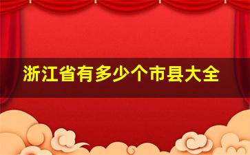 浙江省有多少个市县大全