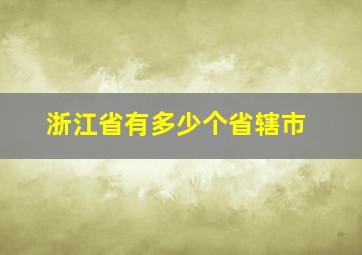 浙江省有多少个省辖市