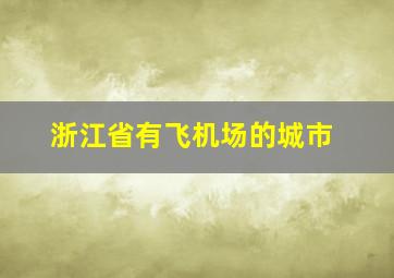 浙江省有飞机场的城市