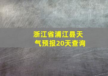 浙江省浦江县天气预报20天查询