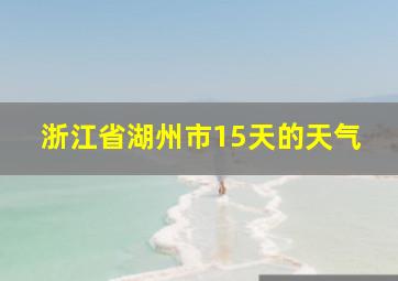 浙江省湖州市15天的天气