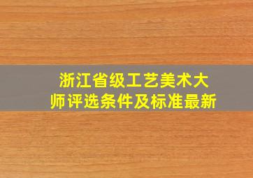 浙江省级工艺美术大师评选条件及标准最新