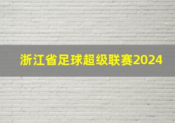 浙江省足球超级联赛2024