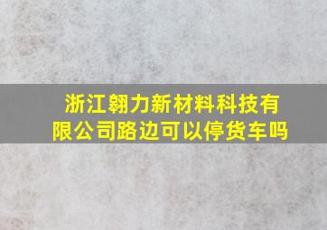 浙江翱力新材料科技有限公司路边可以停货车吗