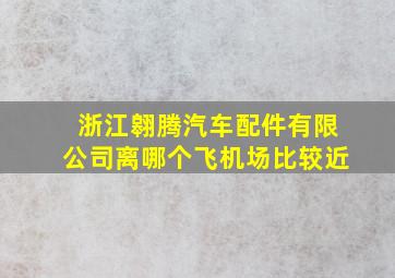 浙江翱腾汽车配件有限公司离哪个飞机场比较近