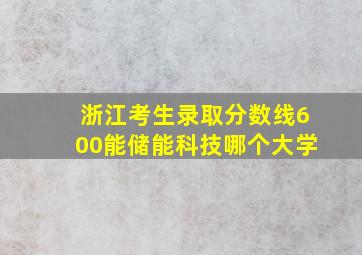 浙江考生录取分数线600能储能科技哪个大学