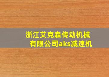 浙江艾克森传动机械有限公司aks减速机