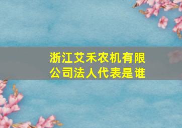 浙江艾禾农机有限公司法人代表是谁