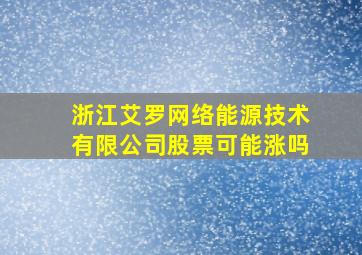 浙江艾罗网络能源技术有限公司股票可能涨吗