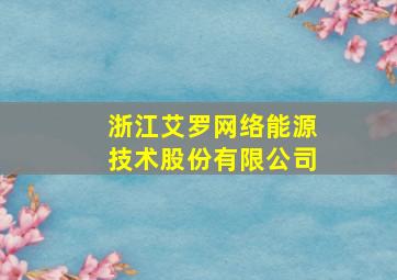 浙江艾罗网络能源技术股份有限公司