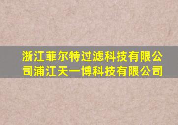 浙江菲尔特过滤科技有限公司浦江天一博科技有限公司