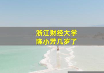 浙江财经大学陈小芳几岁了