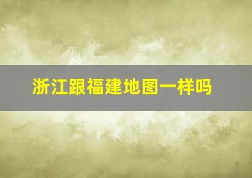 浙江跟福建地图一样吗