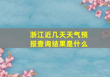 浙江近几天天气预报查询结果是什么