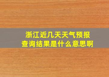 浙江近几天天气预报查询结果是什么意思啊