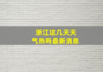 浙江这几天天气热吗最新消息