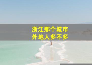 浙江那个城市外地人多不多