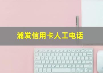 浦发信用卡人工电话