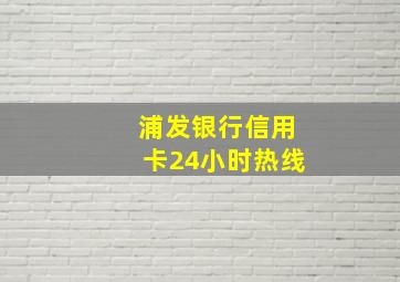 浦发银行信用卡24小时热线