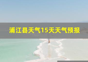 浦江县天气15天天气预报