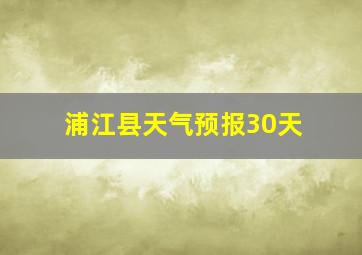 浦江县天气预报30天