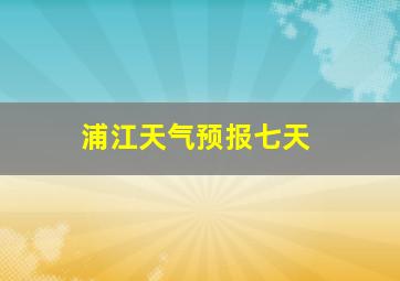 浦江天气预报七天