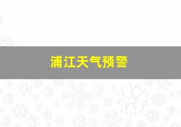 浦江天气预警