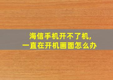 海信手机开不了机,一直在开机画面怎么办