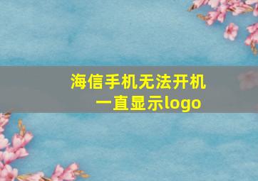 海信手机无法开机一直显示logo