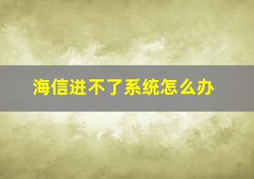 海信进不了系统怎么办