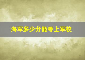 海军多少分能考上军校