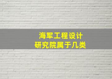 海军工程设计研究院属于几类