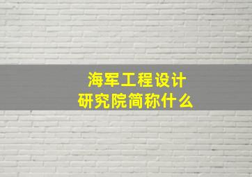 海军工程设计研究院简称什么