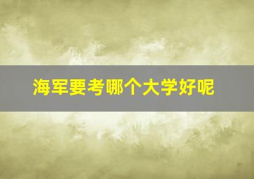 海军要考哪个大学好呢