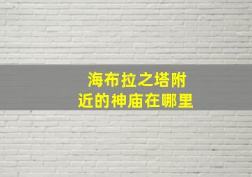 海布拉之塔附近的神庙在哪里