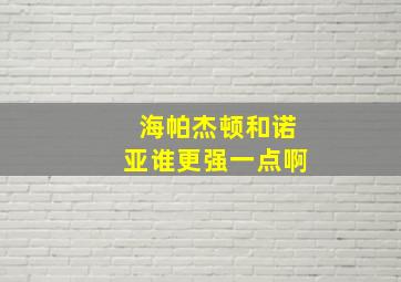 海帕杰顿和诺亚谁更强一点啊