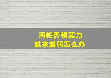 海帕杰顿实力越来越弱怎么办