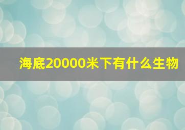 海底20000米下有什么生物