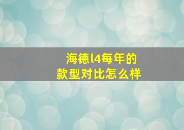 海德l4每年的款型对比怎么样