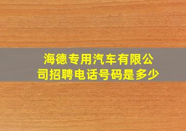 海德专用汽车有限公司招聘电话号码是多少