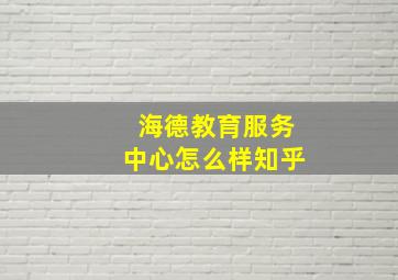 海德教育服务中心怎么样知乎