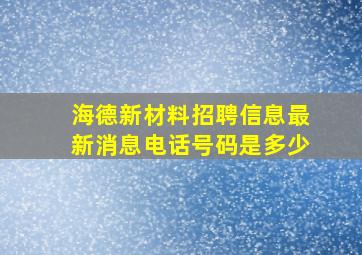 海德新材料招聘信息最新消息电话号码是多少