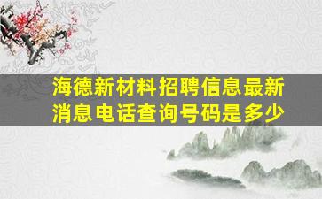 海德新材料招聘信息最新消息电话查询号码是多少