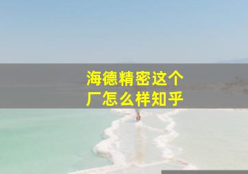 海德精密这个厂怎么样知乎