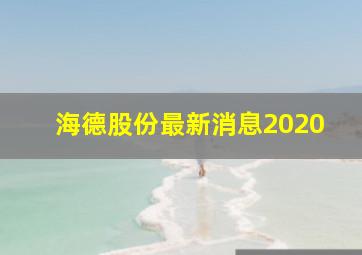 海德股份最新消息2020