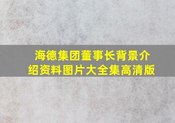 海德集团董事长背景介绍资料图片大全集高清版