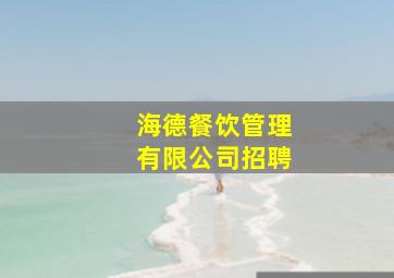 海德餐饮管理有限公司招聘