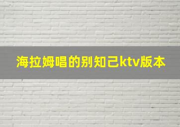 海拉姆唱的别知己ktv版本