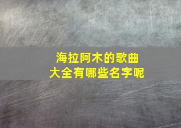 海拉阿木的歌曲大全有哪些名字呢