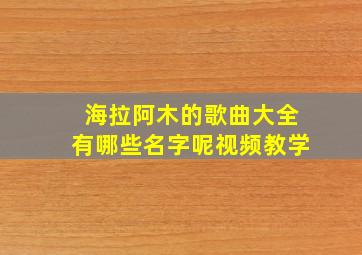 海拉阿木的歌曲大全有哪些名字呢视频教学